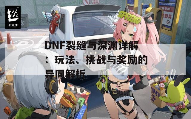 DNF裂缝与深渊详解：玩法、挑战与奖励的异同解析