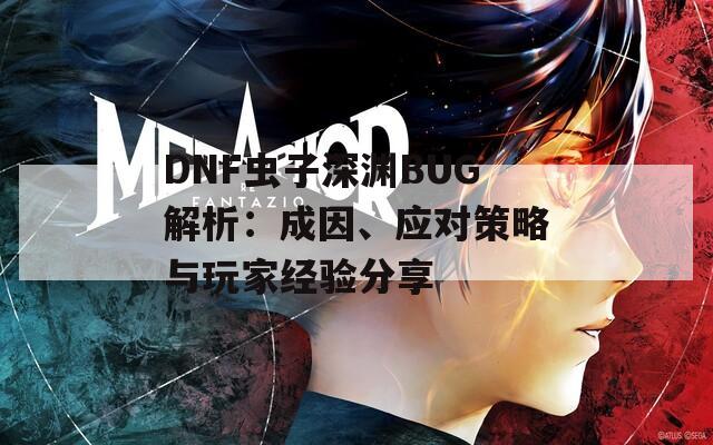 DNF虫子深渊BUG解析：成因、应对策略与玩家经验分享