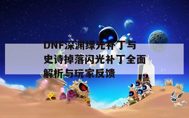 DNF深渊绿光补丁与史诗掉落闪光补丁全面解析与玩家反馈