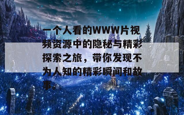 一个人看的WWW片视频资源中的隐秘与精彩探索之旅，带你发现不为人知的精彩瞬间和故事。