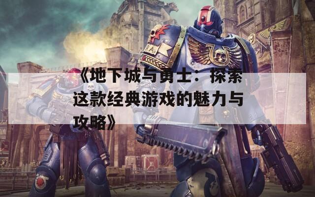 《地下城与勇士：探索这款经典游戏的魅力与攻略》