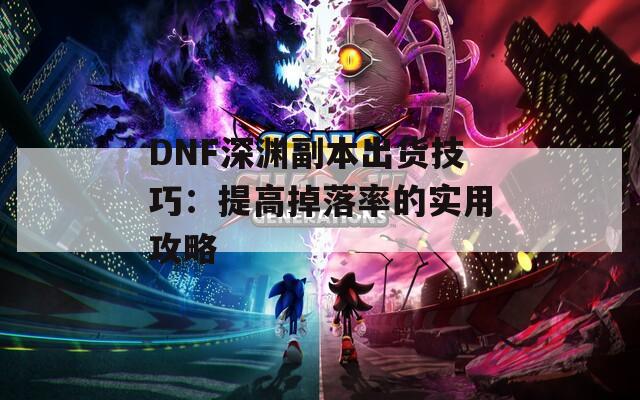 DNF深渊副本出货技巧：提高掉落率的实用攻略