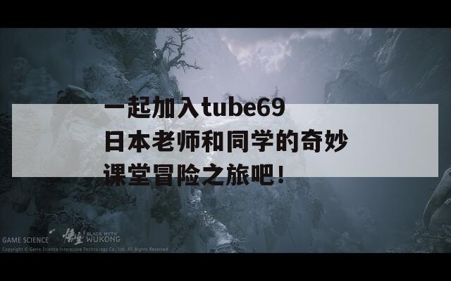 一起加入tube69日本老师和同学的奇妙课堂冒险之旅吧！