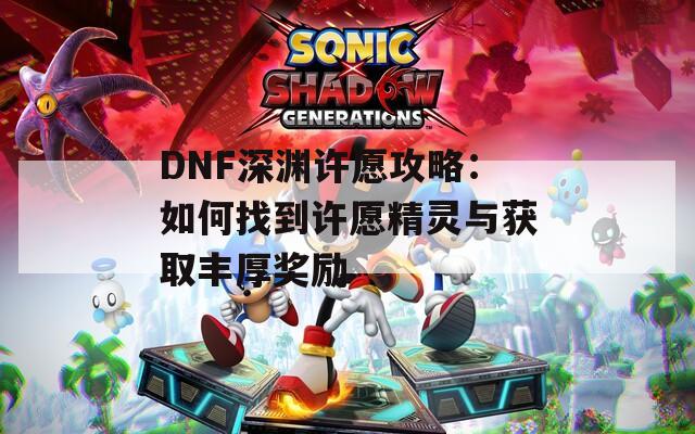 DNF深渊许愿攻略：如何找到许愿精灵与获取丰厚奖励