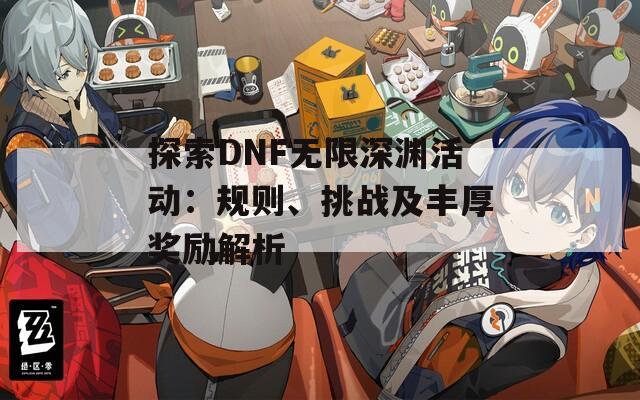 探索DNF无限深渊活动：规则、挑战及丰厚奖励解析