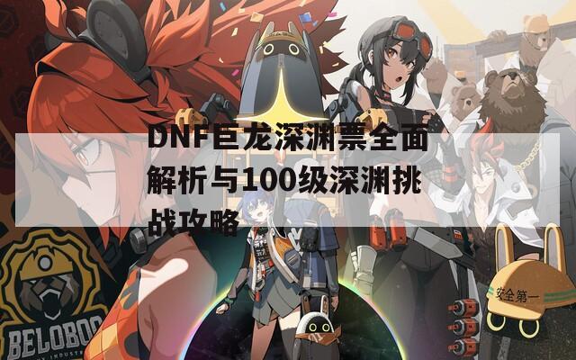 DNF巨龙深渊票全面解析与100级深渊挑战攻略