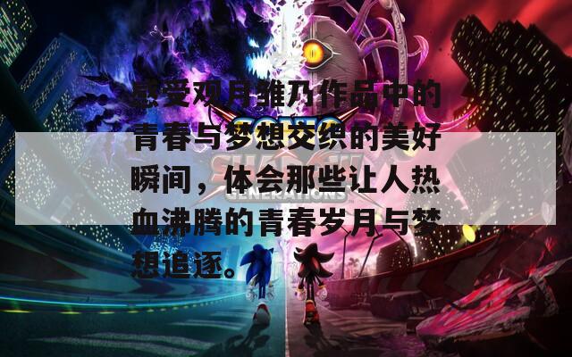 感受观月雏乃作品中的青春与梦想交织的美好瞬间，体会那些让人热血沸腾的青春岁月与梦想追逐。