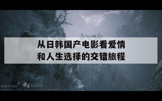 从日韩国产电影看爱情和人生选择的交错旅程