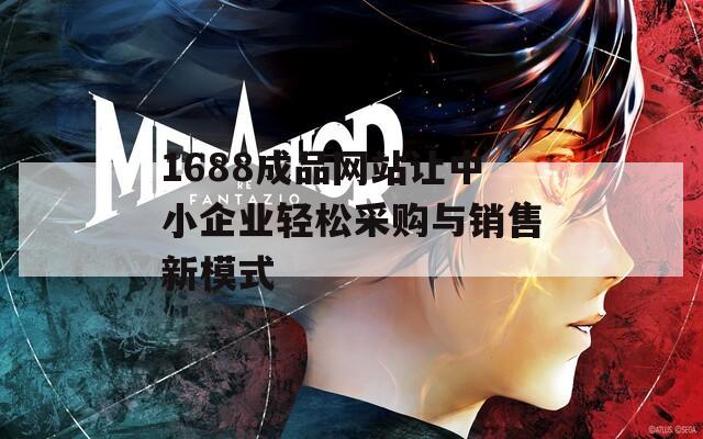 1688成品网站让中小企业轻松采购与销售新模式