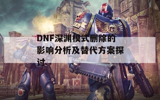 DNF深渊模式删除的影响分析及替代方案探讨