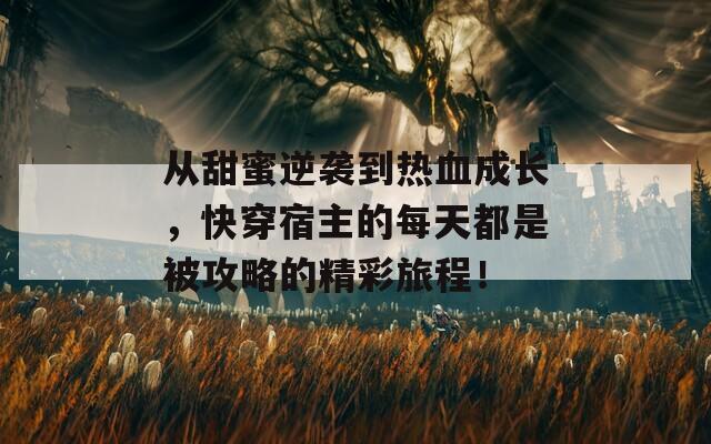 从甜蜜逆袭到热血成长，快穿宿主的每天都是被攻略的精彩旅程！