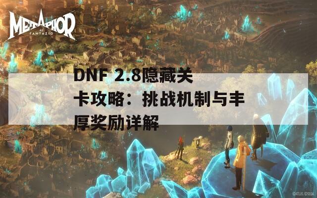 DNF 2.8隐藏关卡攻略：挑战机制与丰厚奖励详解