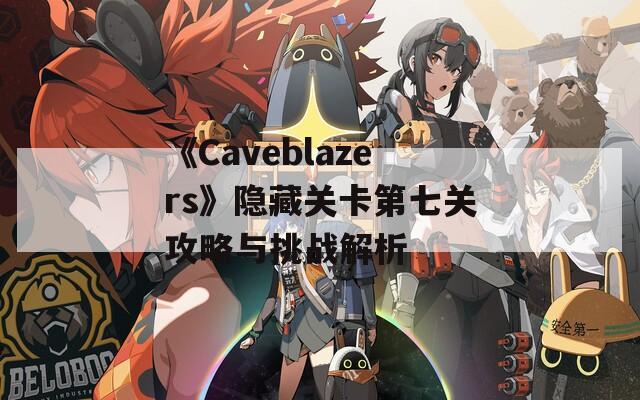 《Caveblazers》隐藏关卡第七关攻略与挑战解析