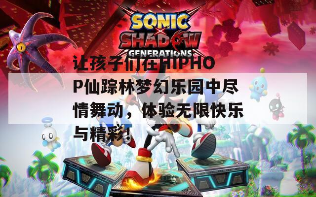 让孩子们在HIPHOP仙踪林梦幻乐园中尽情舞动，体验无限快乐与精彩！