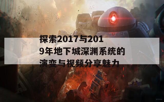 探索2017与2019年地下城深渊系统的演变与视频分享魅力