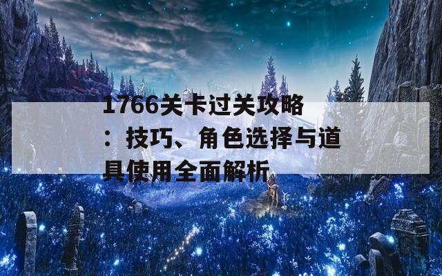 1766关卡过关攻略：技巧、角色选择与道具使用全面解析