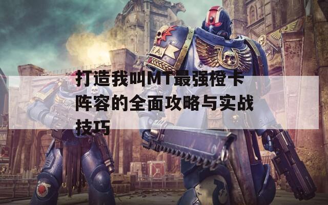 打造我叫MT最强橙卡阵容的全面攻略与实战技巧