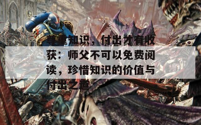 尊重知识，付出才有收获：师父不可以免费阅读，珍惜知识的价值与付出之道