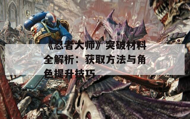 《忍者大师》突破材料全解析：获取方法与角色提升技巧