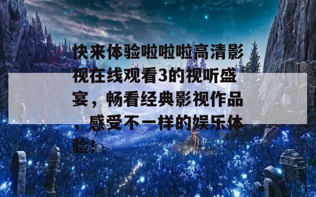 快来体验啦啦啦高清影视在线观看3的视听盛宴，畅看经典影视作品，感受不一样的娱乐体验！