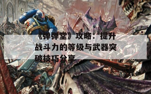 《弹弹堂》攻略：提升战斗力的等级与武器突破技巧分享