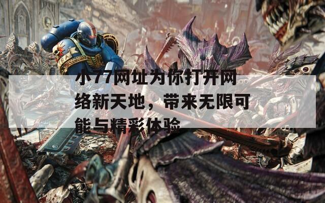 小77网址为你打开网络新天地，带来无限可能与精彩体验