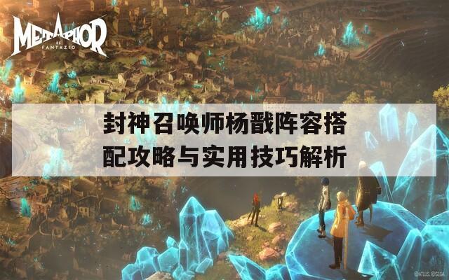 封神召唤师杨戬阵容搭配攻略与实用技巧解析