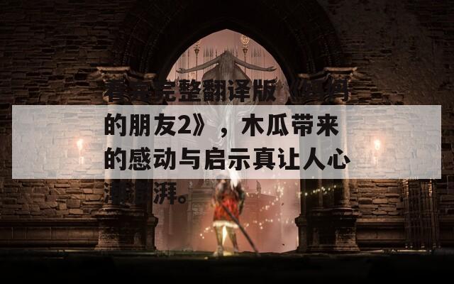 看完完整翻译版《妈妈的朋友2》，木瓜带来的感动与启示真让人心潮澎湃。