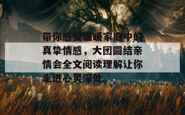 带你感受温暖家庭中的真挚情感，大团圆结亲情会全文阅读理解让你走进心灵深处。