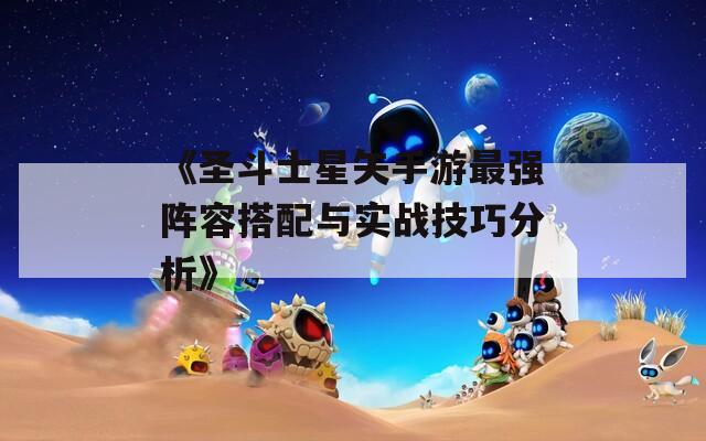 《圣斗士星矢手游最强阵容搭配与实战技巧分析》