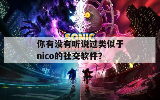 你有没有听说过类似于nico的社交软件？