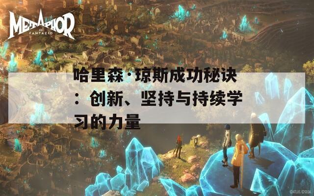 哈里森·琼斯成功秘诀：创新、坚持与持续学习的力量