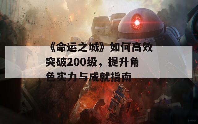 《命运之城》如何高效突破200级，提升角色实力与成就指南