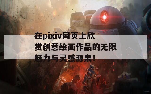 在pixiv网页上欣赏创意绘画作品的无限魅力与灵感源泉！