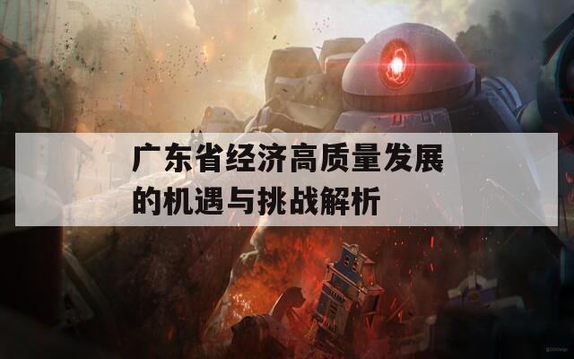 广东省经济高质量发展的机遇与挑战解析