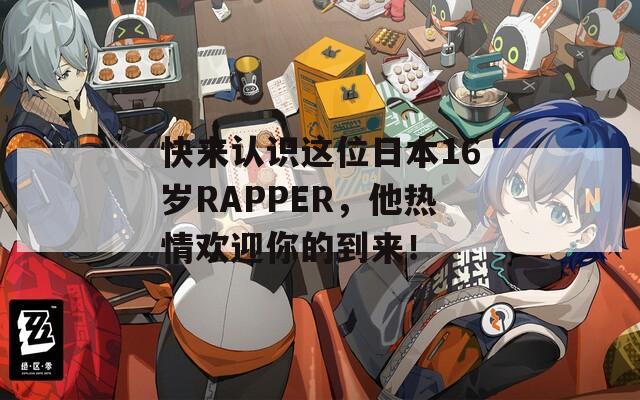 快来认识这位日本16岁RAPPER，他热情欢迎你的到来！