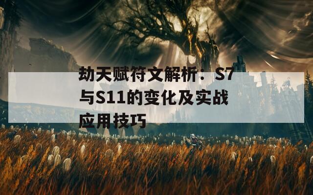 劫天赋符文解析：S7与S11的变化及实战应用技巧