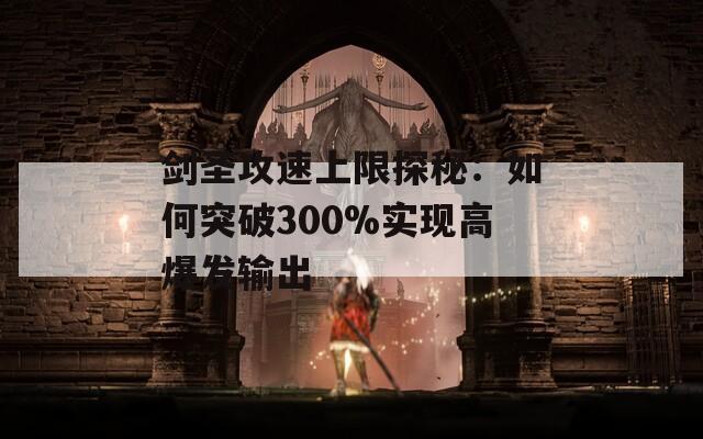 剑圣攻速上限探秘：如何突破300%实现高爆发输出