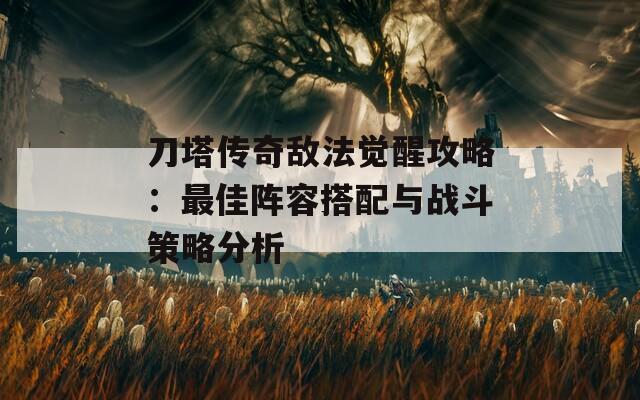 刀塔传奇敌法觉醒攻略：最佳阵容搭配与战斗策略分析