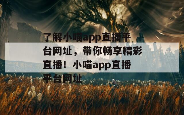 了解小喵app直播平台网址，带你畅享精彩直播！小喵app直播平台网址