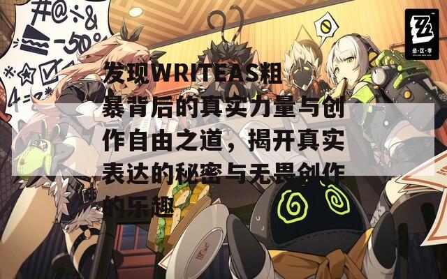 发现WRITEAS粗暴背后的真实力量与创作自由之道，揭开真实表达的秘密与无畏创作的乐趣