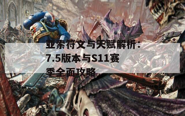 亚索符文与天赋解析：7.5版本与S11赛季全面攻略