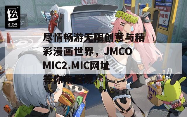 尽情畅游无限创意与精彩漫画世界，JMCOMIC2.MIC网址等你来发现！