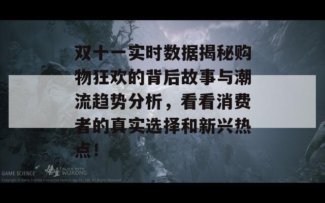 双十一实时数据揭秘购物狂欢的背后故事与潮流趋势分析，看看消费者的真实选择和新兴热点！