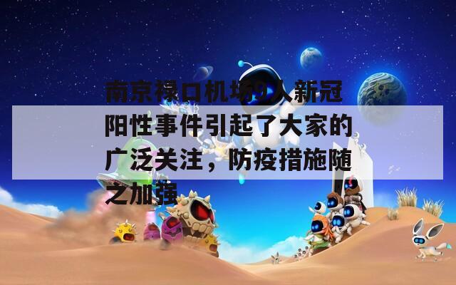 南京禄口机场9人新冠阳性事件引起了大家的广泛关注，防疫措施随之加强