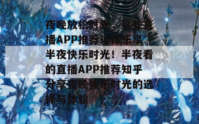 夜晚放松时光，这些直播APP推荐让你乐享半夜快乐时光！半夜看的直播APP推荐知乎分享夜晚快乐时光的选择与体验