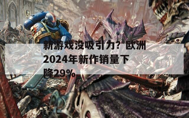 新游戏没吸引力？欧洲2024年新作销量下降29%