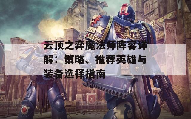 云顶之弈魔法师阵容详解：策略、推荐英雄与装备选择指南