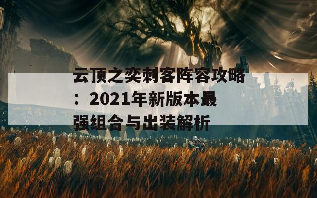 云顶之奕刺客阵容攻略：2021年新版本最强组合与出装解析