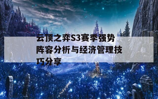 云顶之弈S3赛季强势阵容分析与经济管理技巧分享